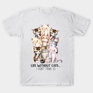 Life without cats I don't think so Funny Quote Hilarious Sayings Humor T-Shirt